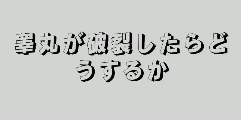 睾丸が破裂したらどうするか
