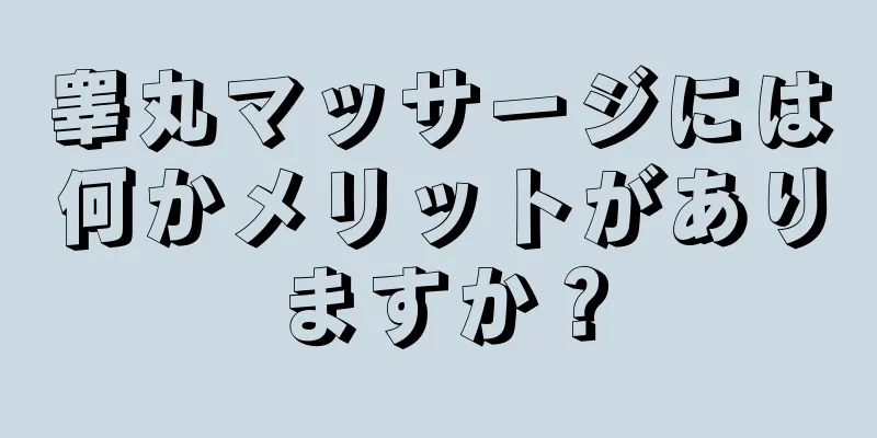 睾丸マッサージには何かメリットがありますか？