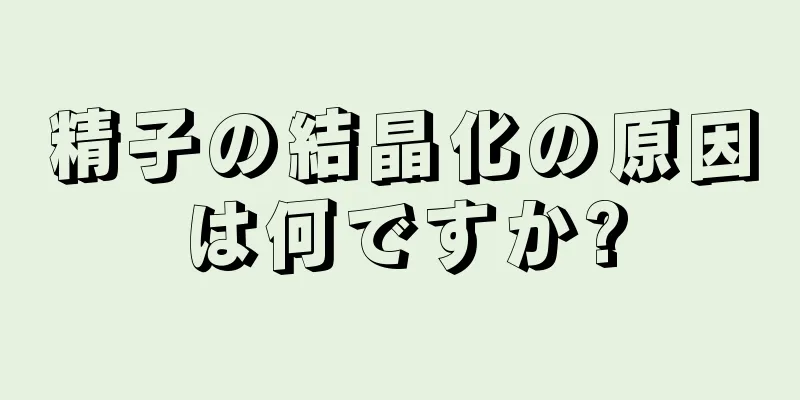 精子の結晶化の原因は何ですか?