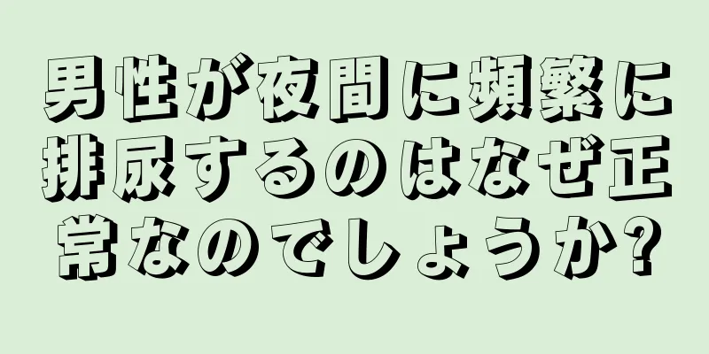 男性が夜間に頻繁に排尿するのはなぜ正常なのでしょうか?
