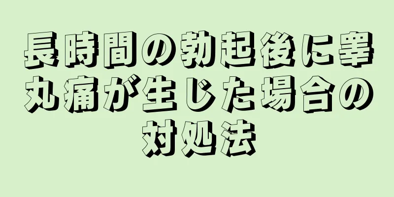 長時間の勃起後に睾丸痛が生じた場合の対処法