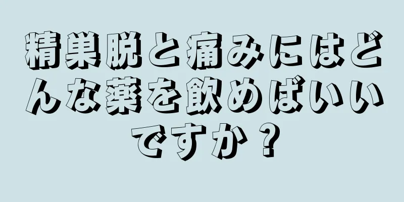 精巣脱と痛みにはどんな薬を飲めばいいですか？
