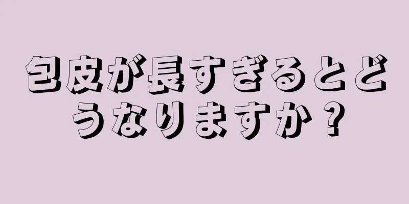 包皮が長すぎるとどうなりますか？