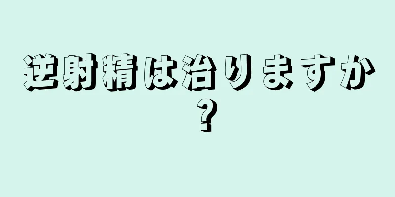 逆射精は治りますか？