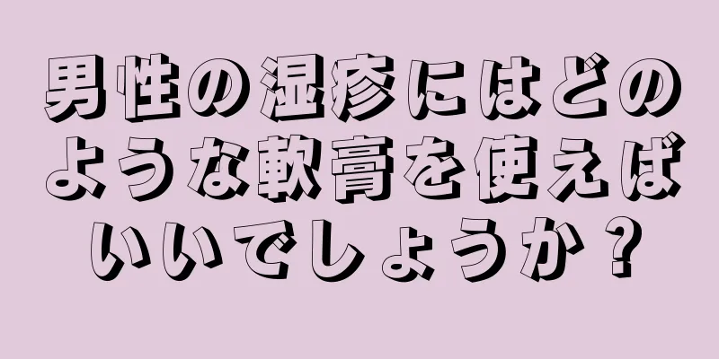 男性の湿疹にはどのような軟膏を使えばいいでしょうか？