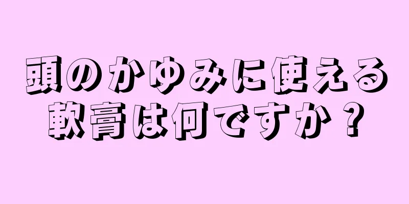 頭のかゆみに使える軟膏は何ですか？