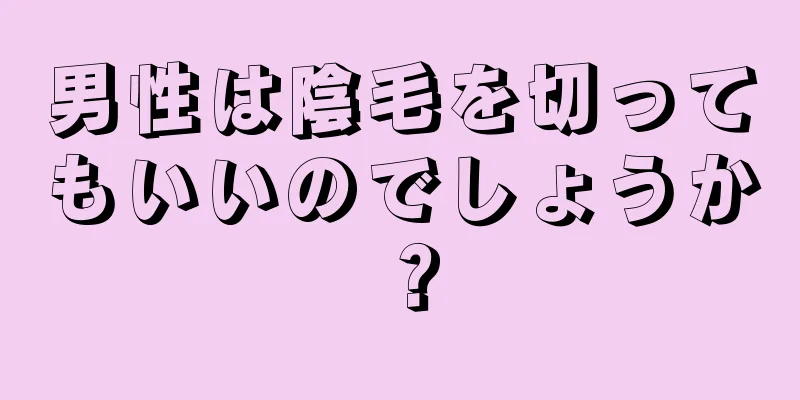 男性は陰毛を切ってもいいのでしょうか？