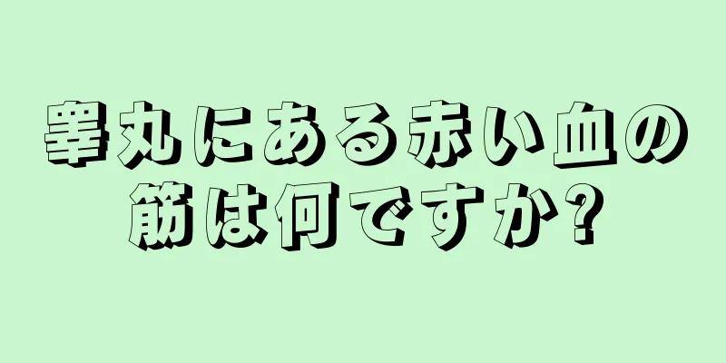 睾丸にある赤い血の筋は何ですか?