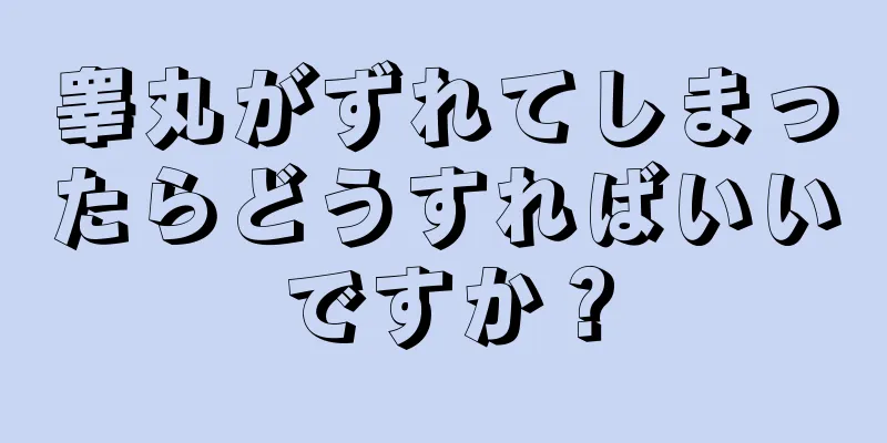 睾丸がずれてしまったらどうすればいいですか？