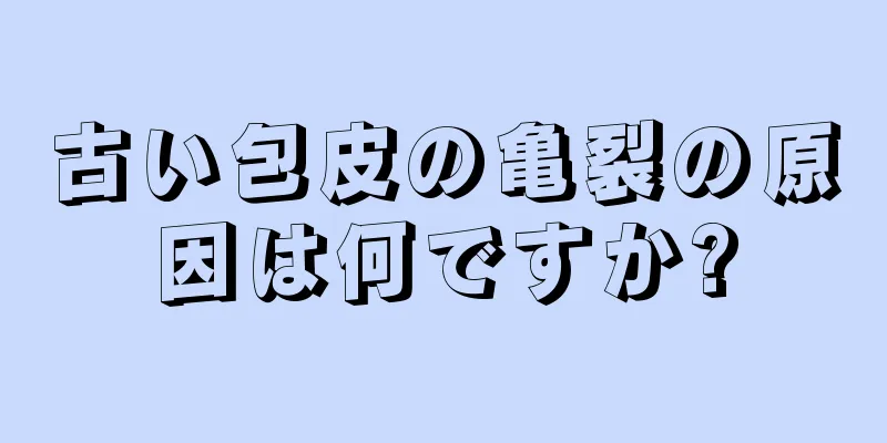 古い包皮の亀裂の原因は何ですか?