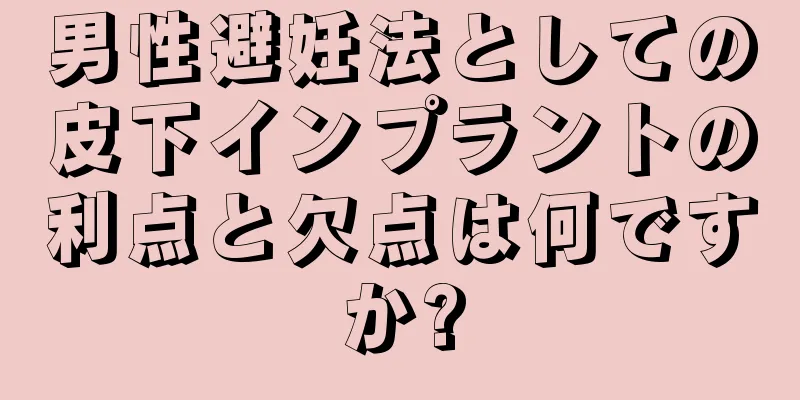 男性避妊法としての皮下インプラントの利点と欠点は何ですか?