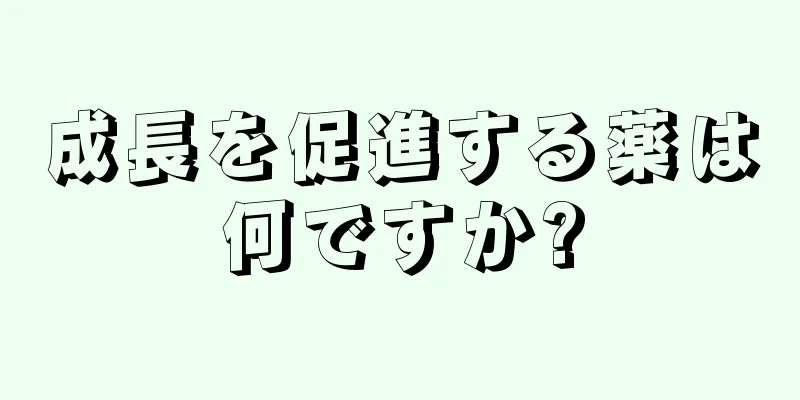 成長を促進する薬は何ですか?