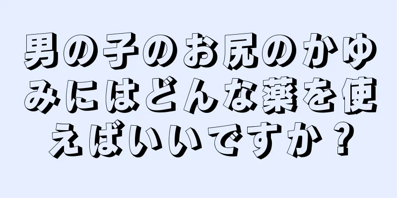 男の子のお尻のかゆみにはどんな薬を使えばいいですか？