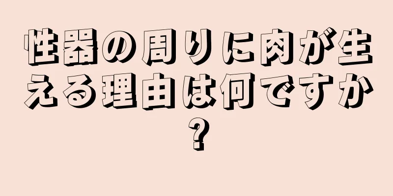 性器の周りに肉が生える理由は何ですか?