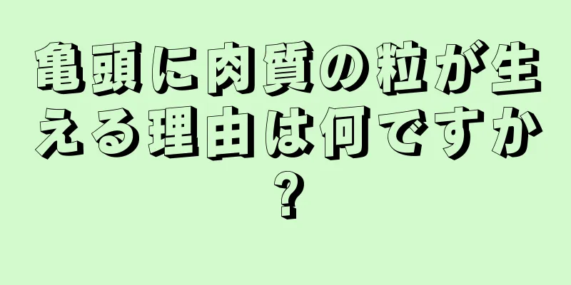 亀頭に肉質の粒が生える理由は何ですか?
