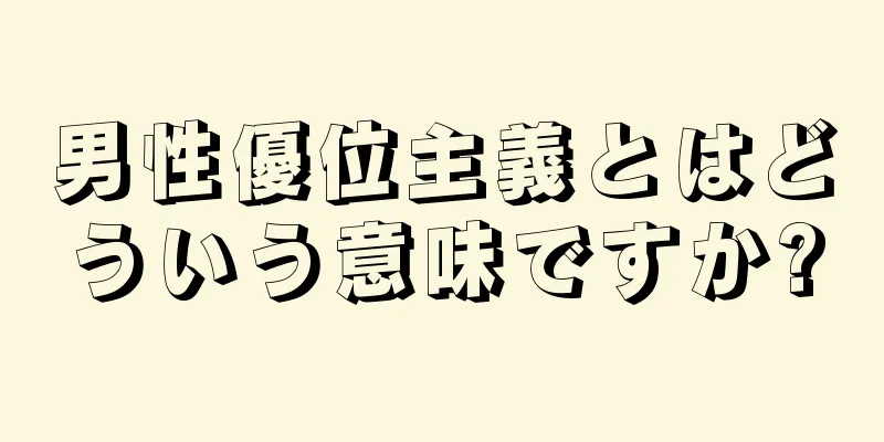 男性優位主義とはどういう意味ですか?