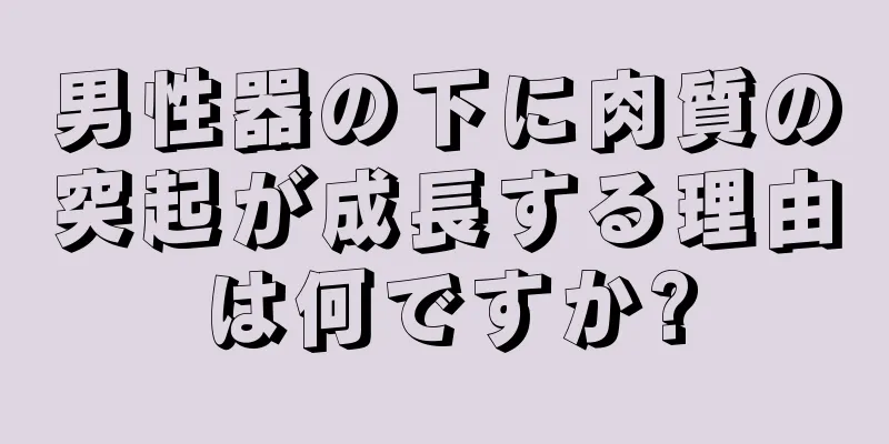 男性器の下に肉質の突起が成長する理由は何ですか?