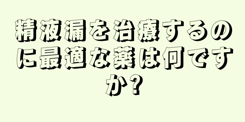 精液漏を治療するのに最適な薬は何ですか?