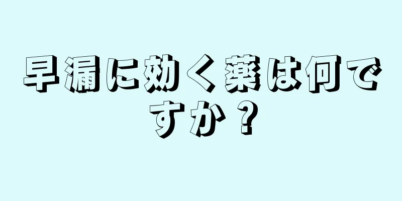 早漏に効く薬は何ですか？