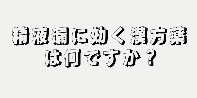 精液漏に効く漢方薬は何ですか？