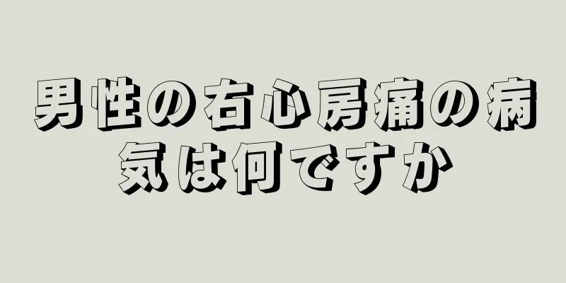 男性の右心房痛の病気は何ですか