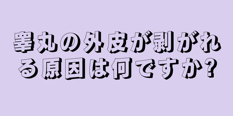 睾丸の外皮が剥がれる原因は何ですか?