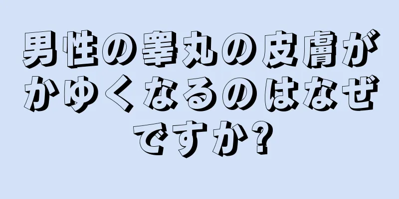 男性の睾丸の皮膚がかゆくなるのはなぜですか?
