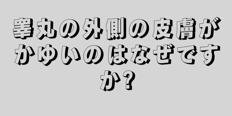 睾丸の外側の皮膚がかゆいのはなぜですか?