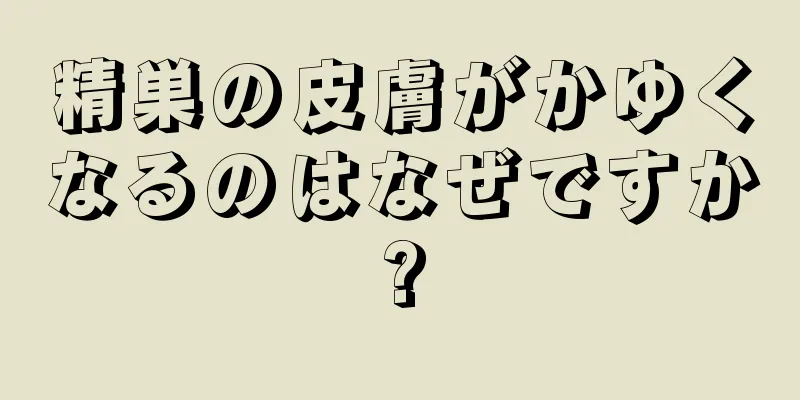 精巣の皮膚がかゆくなるのはなぜですか?