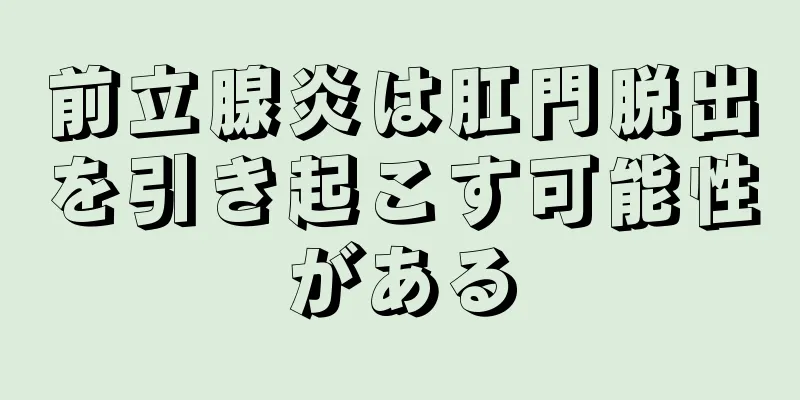 前立腺炎は肛門脱出を引き起こす可能性がある