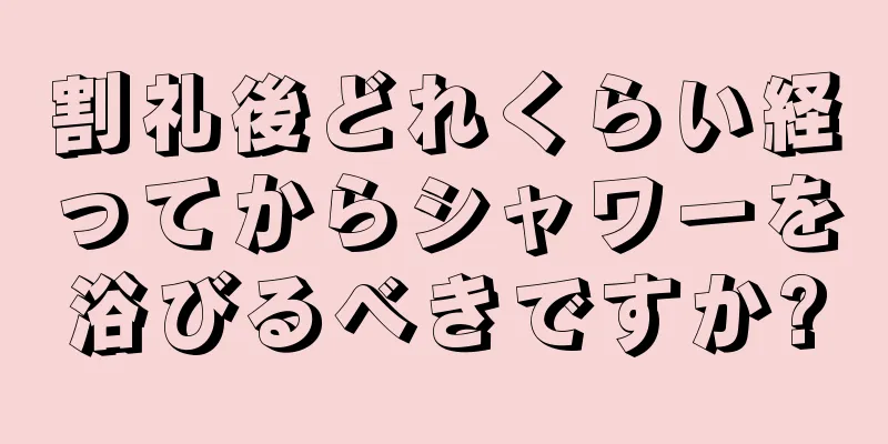 割礼後どれくらい経ってからシャワーを浴びるべきですか?