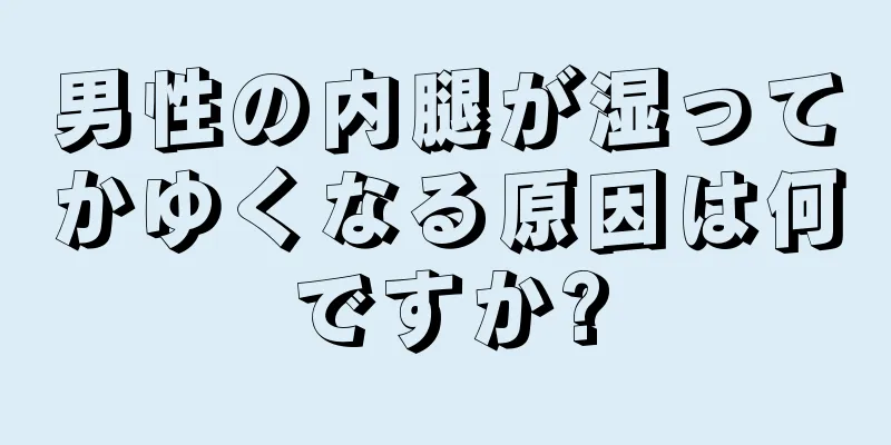 男性の内腿が湿ってかゆくなる原因は何ですか?