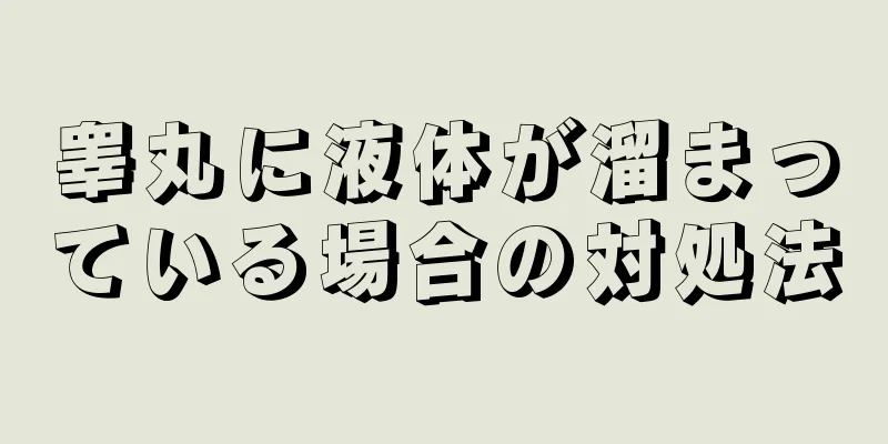睾丸に液体が溜まっている場合の対処法