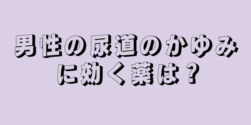 男性の尿道のかゆみに効く薬は？