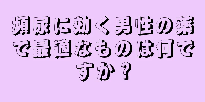 頻尿に効く男性の薬で最適なものは何ですか？