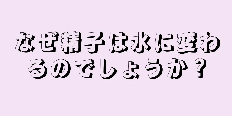 なぜ精子は水に変わるのでしょうか？