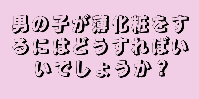 男の子が薄化粧をするにはどうすればいいでしょうか？