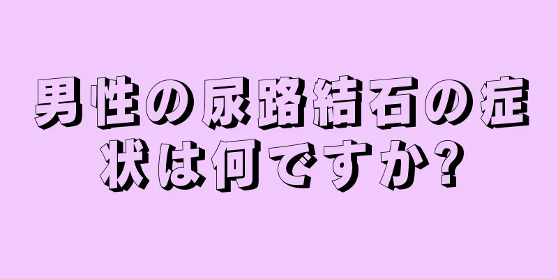 男性の尿路結石の症状は何ですか?