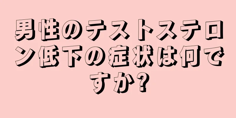 男性のテストステロン低下の症状は何ですか?