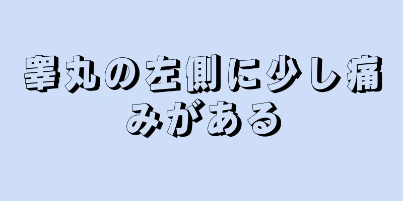 睾丸の左側に少し痛みがある