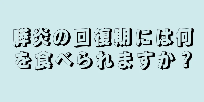 膵炎の回復期には何を食べられますか？