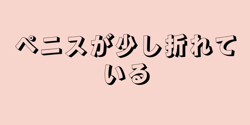 ペニスが少し折れている
