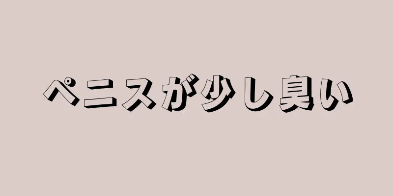 ペニスが少し臭い