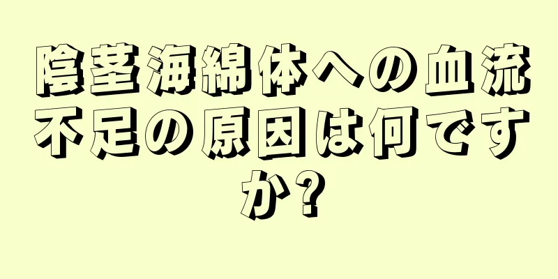 陰茎海綿体への血流不足の原因は何ですか?