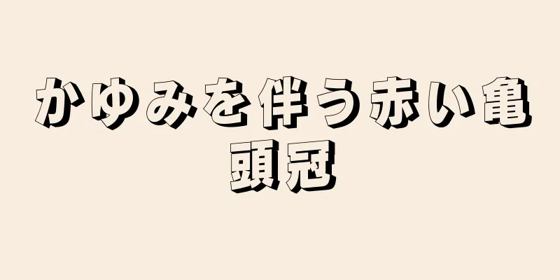 かゆみを伴う赤い亀頭冠