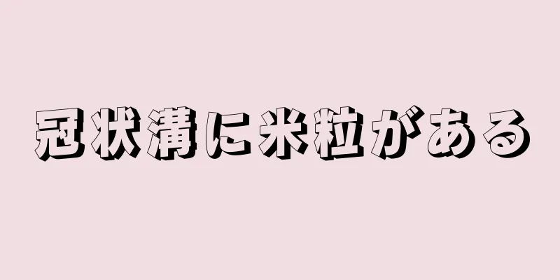 冠状溝に米粒がある