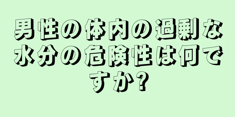 男性の体内の過剰な水分の危険性は何ですか?