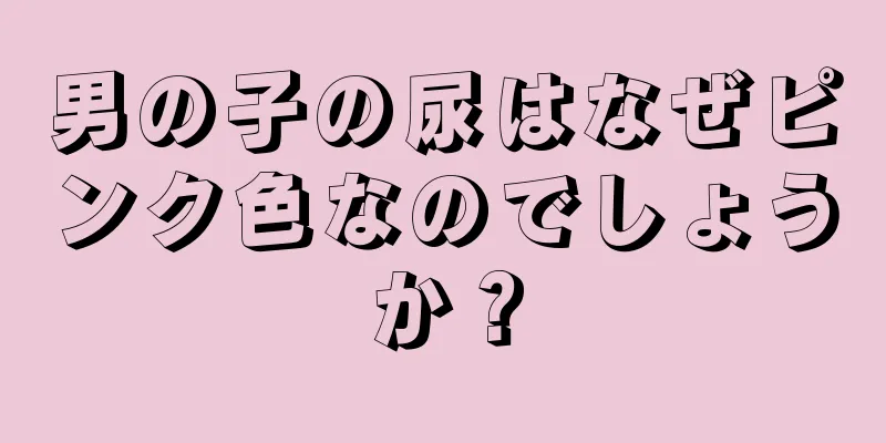 男の子の尿はなぜピンク色なのでしょうか？
