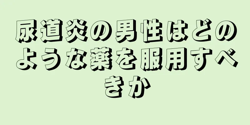 尿道炎の男性はどのような薬を服用すべきか