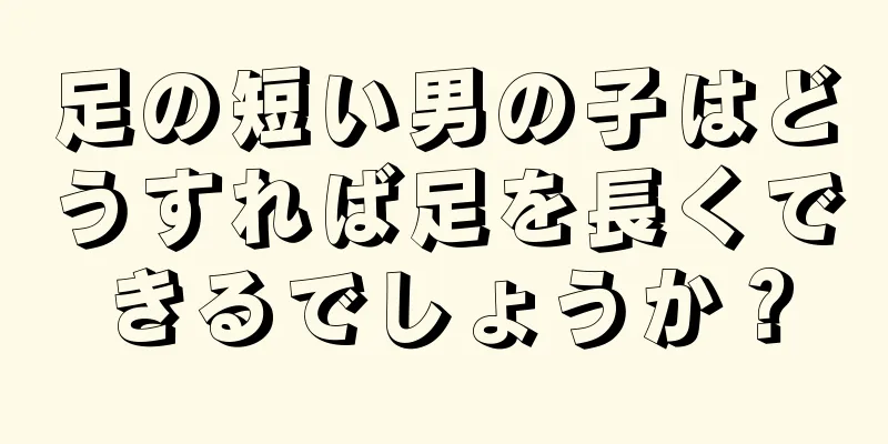 足の短い男の子はどうすれば足を長くできるでしょうか？